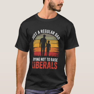 Just A Regular Dad Trying Not To Raise Liberals Fa T-Shirt