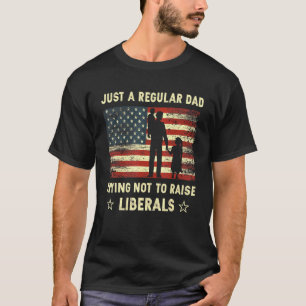 Just A Regular Dad Trying Not To Raise Liberals Fa T-Shirt