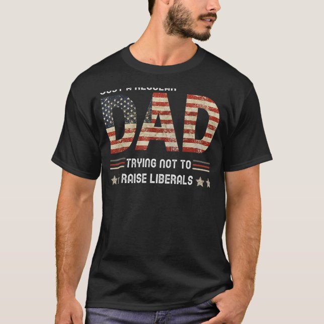 Just A Regular Dad Trying Not To Raise Liberals Fa T-Shirt (Front)