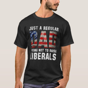 Just A Regular Dad Trying Not To Raise Liberals Fa T-Shirt