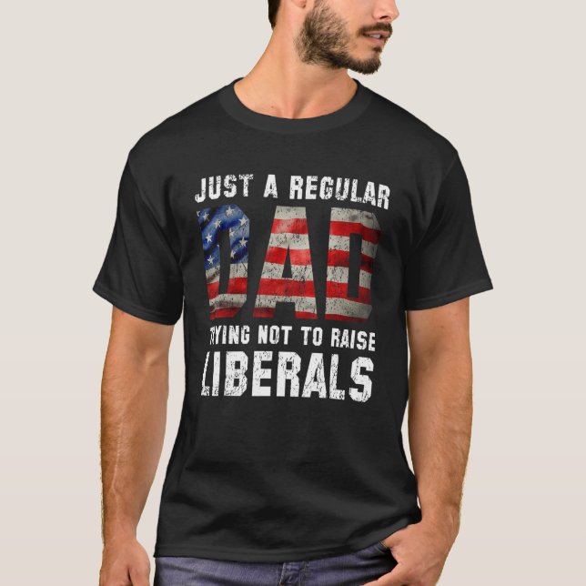 Just A Regular Dad Trying Not To Raise Liberals Fa T-Shirt (Front)