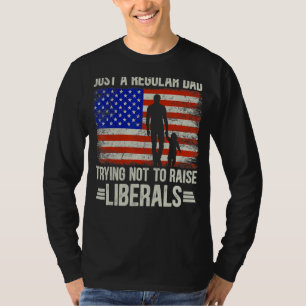 Just A Regular Dad Trying Not To Raise Liberals Fa T-Shirt