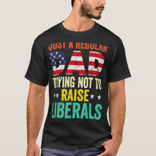 Just A Regular Dad Trying Not To Raise Liberals Fa T-Shirt