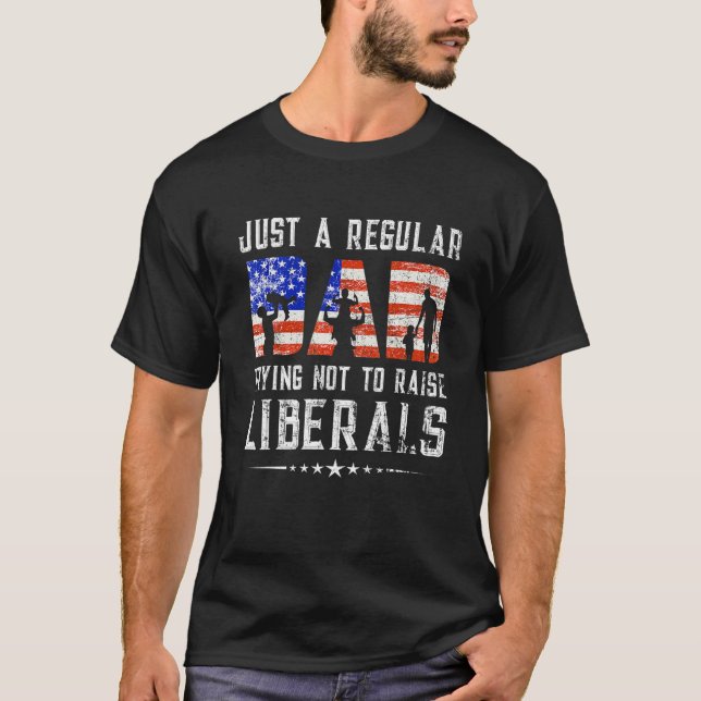 Just A Regular Dad Trying Not To Raise Liberals Fa T-Shirt (Front)