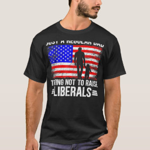 Just A Regular Dad Trying Not To Raise Liberals Fa T-Shirt