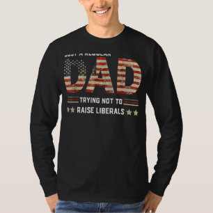 Just A Regular Dad Trying Not To Raise Liberals Fa T-Shirt
