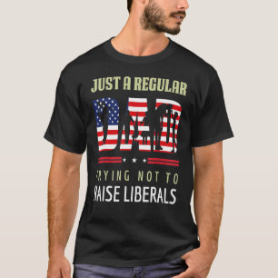 Just A Regular Dad Trying Not To Raise Liberals Fa T-Shirt