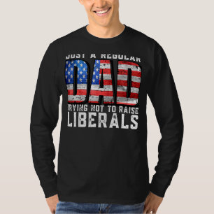 Just A Regular Dad Trying Not To Raise Liberals Fa T-Shirt