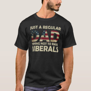 Just A Regular Dad Trying Not To Raise Liberals Fa T-Shirt