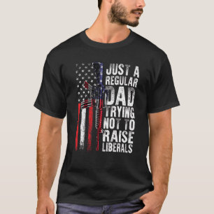 Just A Regular Dad Trying Not To Raise Liberals Fa T-Shirt