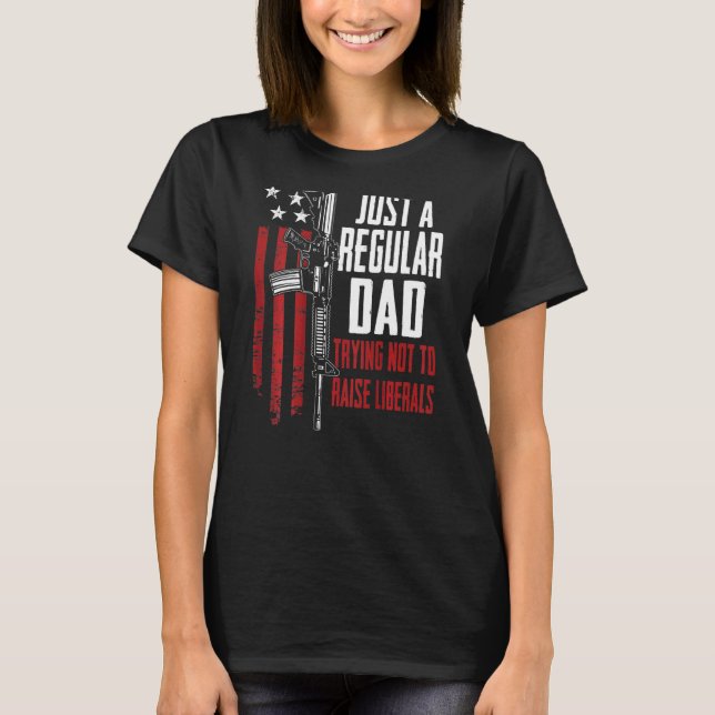 Just A Regular Dad Trying Not To Raise Liberals On T-Shirt (Front)