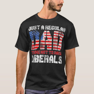 Just A Regular Dad Trying Not To Raise Liberals  T-Shirt