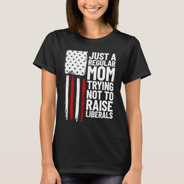 Just A Regular Mom Trying Not To Raise Liberals  1 T-Shirt (Front)