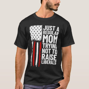 Just A Regular Mom Trying Not To Raise Liberals  1 T-Shirt