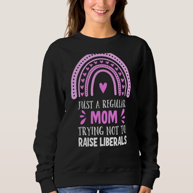Just A Regular Mom Trying Not To Raise Liberals 2 Sweatshirt (Front)