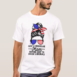 Just A Regular Mom Trying Not To Raise Liberals Fu T-Shirt