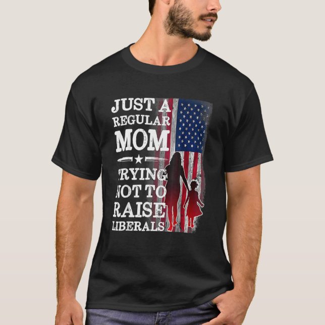 Just A Regular Mom Trying Not To Raise Liberals Mo T-Shirt (Front)