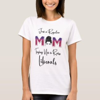 Just a Regular Mom Trying NOT to Raise Liberals T-Shirt