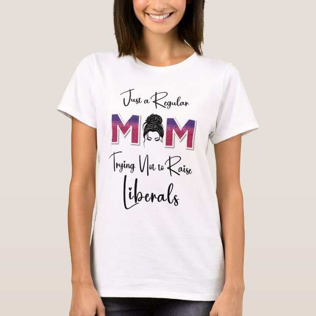 Just a Regular Mom Trying NOT to Raise Liberals  T-Shirt (Front)