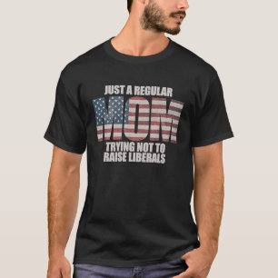 Just A Regular Mom Trying Not To Raise Liberals T-Shirt