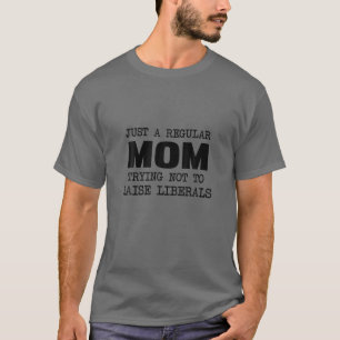 Just A Regular Mom Trying Not To Raise Liberals T-Shirt