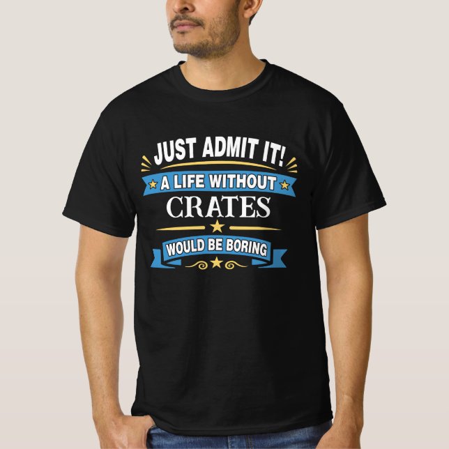 Just Admit It! A Life Without CRATES T-Shirt (Front)
