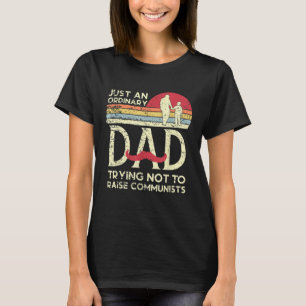 Just An Ordinary Dad Trying Not To Raise Communist T-Shirt