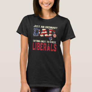 Just An Ordinary Dad Trying Not To Raise Liberals  T-Shirt