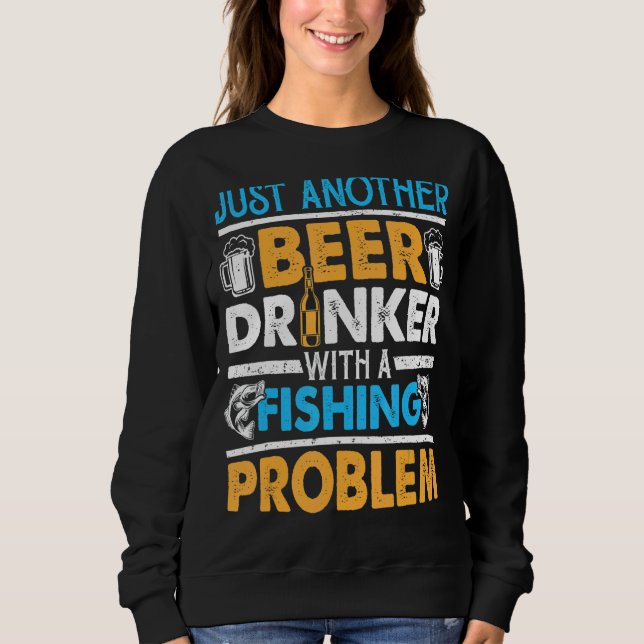 Just Another Beer Drinker With A Fishing Problem 1 Sweatshirt (Front)