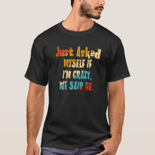 Just Asked Myself If I'm Crazy We Said No T-Shirt