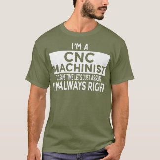 Just Assume Im Always Right  Funny CNC Machinist T-Shirt