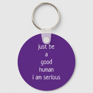 just be a good human i am serious keychain