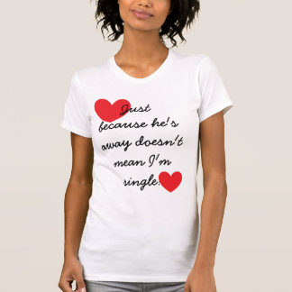 "Just because he's away doesn't mean I'm single" T-Shirt