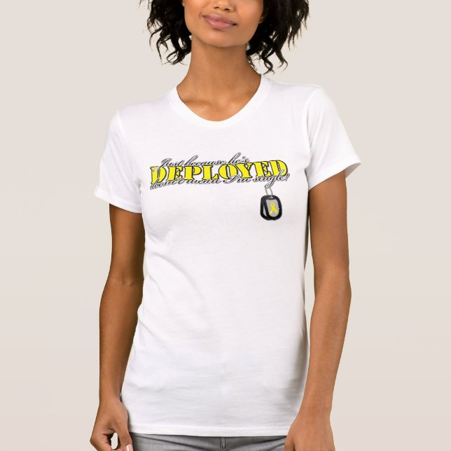 Just Because He's Deployed T-Shirt (Front)