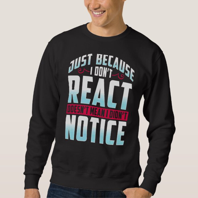Just Because I Don't React Doesn't Mean I Didn't N Sweatshirt (Front)
