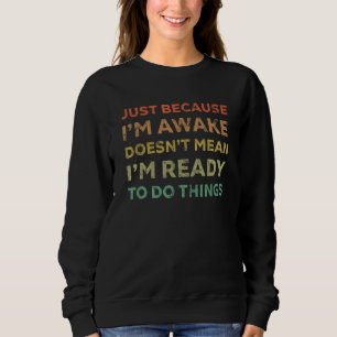Just Because I m Awake Doesn t Mean I m Ready 1 Sweatshirt