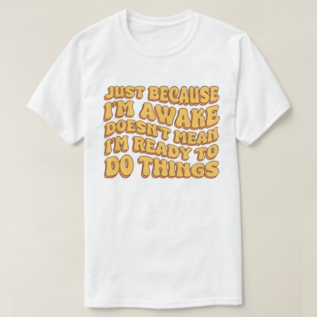 Just Because I'm Awake Doens't Mean I'm Ready   T-Shirt (Design Front)