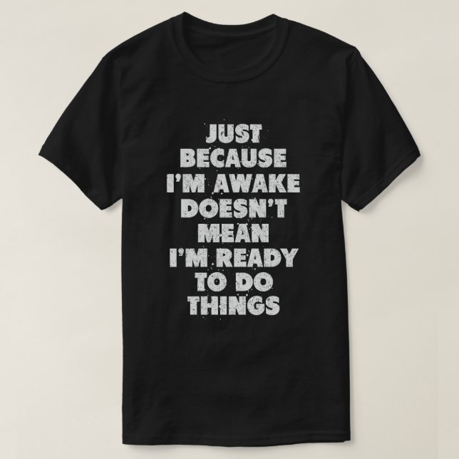 Just Because I'm Awake Doens't Mean I'm Ready   T-Shirt (Design Front)