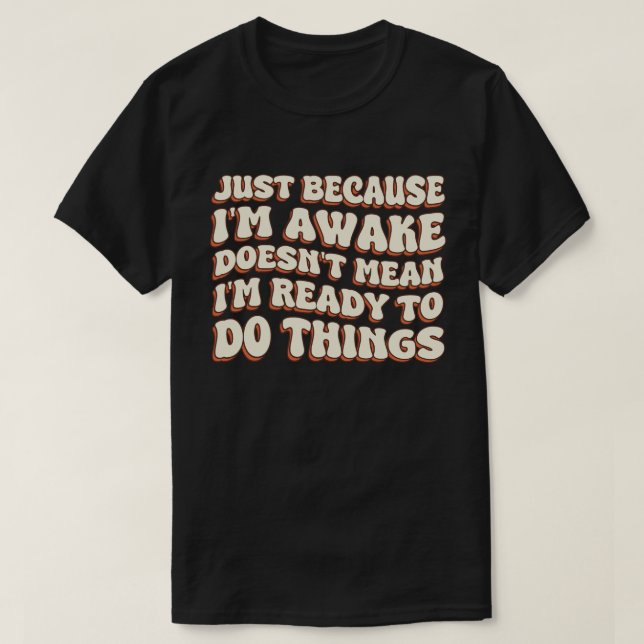 Just Because I'm Awake Doens't Mean I'm Ready   T-Shirt (Design Front)