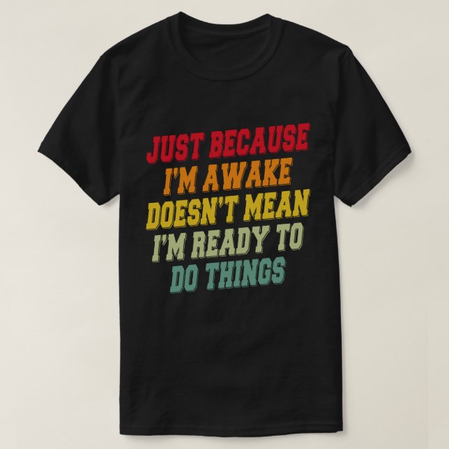 Just Because I'm Awake Doens't Mean I'm Ready   T-Shirt (Design Front)