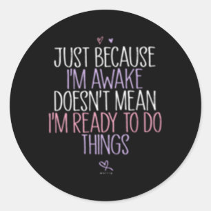 Just Because I'M Awake Doesn'T Mean I'M Ready To D Classic Round Sticker