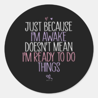 Just Because I'M Awake Doesn'T Mean I'M Ready To D Classic Round Sticker