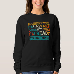 Just Because I'm Awake Doesn't Mean I'm Ready To D Sweatshirt