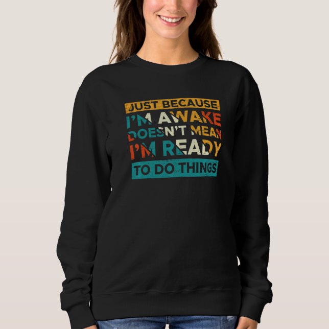 Just Because I'm Awake Doesn't Mean I'm Ready To D Sweatshirt (Front)