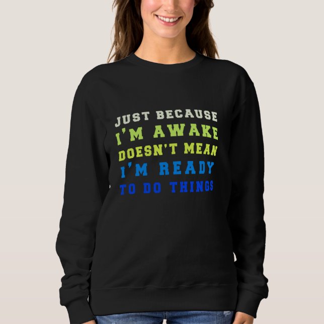 Just Because I'm Awake Doesn't Mean I'm Ready To D Sweatshirt (Front)