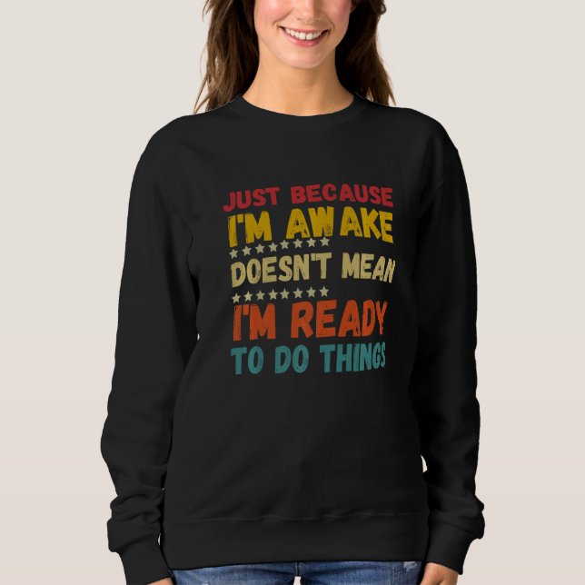 Just because I'm awake doesn't mean I'm ready to d Sweatshirt (Front)