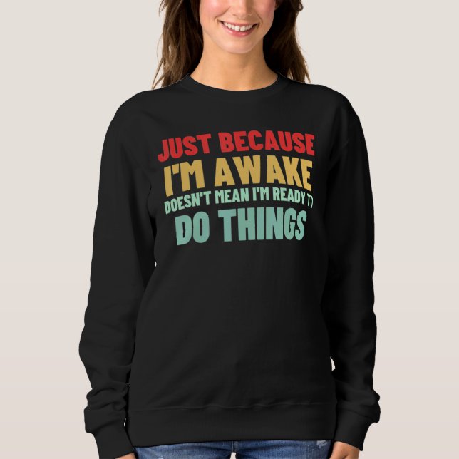 Just Because I'm Awake Doesn't Mean I'm Ready To D Sweatshirt (Front)