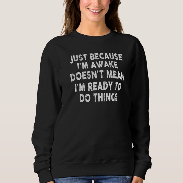 Just Because I'm Awake Doesn't Mean I'm Ready To D Sweatshirt (Front)