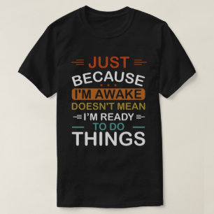 just because i'm awake doesn't mean i'm ready to d T-Shirt