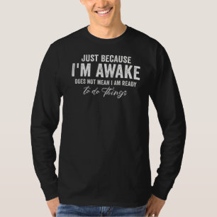 Just Because I'm Awake Doesn't Mean I'm Ready To D T-Shirt